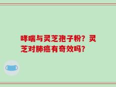 哮喘与灵芝孢子粉？灵芝对肺癌有奇效吗？