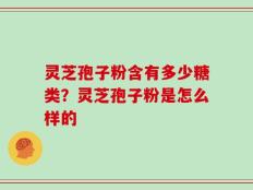 灵芝孢子粉含有多少糖类？灵芝孢子粉是怎么样的