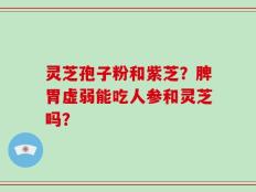 灵芝孢子粉和紫芝？脾胃虚弱能吃人参和灵芝吗？