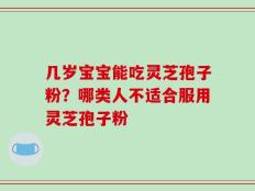 几岁宝宝能吃灵芝孢子粉？哪类人不适合服用灵芝孢子粉