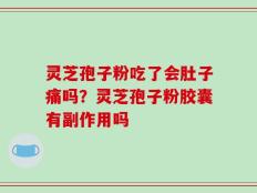 灵芝孢子粉吃了会肚子痛吗？灵芝孢子粉胶囊有副作用吗