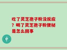 吃了灵芝孢子粉没反应？喝了灵芝孢子粉便秘是怎么回事