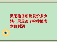 灵芝孢子粉批发价多少钱？灵芝孢子粉种植成本和利润