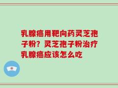 乳腺癌用靶向药灵芝孢子粉？灵芝孢子粉治疗乳腺癌应该怎么吃