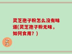 灵芝孢子粉怎么没有味道(灵芝孢子粉无味，如何食用？)