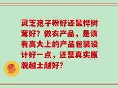 灵芝孢子粉好还是桦树茸好？做农产品，是该有高大上的产品包装设计好一点，还是真实原貌越土越好？