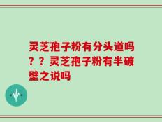 灵芝孢子粉有分头道吗？？灵芝孢子粉有半破壁之说吗