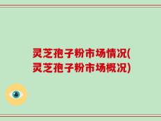 灵芝孢子粉市场情况(灵芝孢子粉市场概况)