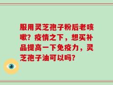 服用灵芝孢子粉后老咳嗽？疫情之下，想买补品提高一下免疫力，灵芝孢子油可以吗？