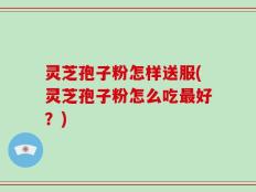 灵芝孢子粉怎样送服(灵芝孢子粉怎么吃最好？)