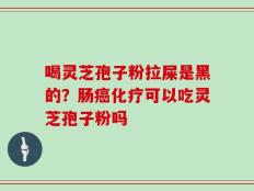 喝灵芝孢子粉拉屎是黑的？肠癌化疗可以吃灵芝孢子粉吗