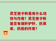 灵芝孢子粉是有什么功效与作用？灵芝孢子粉是否有保肝护肝、抗衰老、抗癌的作用？