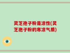 灵芝孢子粉是凉性(灵芝孢子粉的寒凉气质)