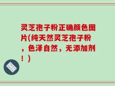 灵芝孢子粉正确颜色图片(纯天然灵芝孢子粉，色泽自然，无添加剂！)