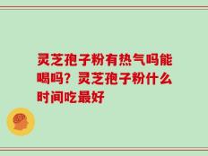 灵芝孢子粉有热气吗能喝吗？灵芝孢子粉什么时间吃最好