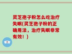 灵芝孢子粉怎么吃治疗失眠(灵芝孢子粉的正确用法，治疗失眠非常有效！)
