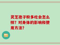 灵芝孢子粉多吃会怎么样？对身体的影响和使用方法？