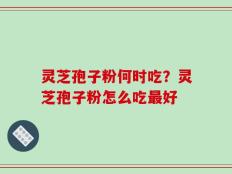 灵芝孢子粉何时吃？灵芝孢子粉怎么吃最好