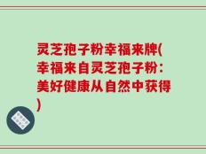 灵芝孢子粉幸福来牌(幸福来自灵芝孢子粉：美好健康从自然中获得)