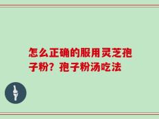 怎么正确的服用灵芝孢子粉？孢子粉汤吃法