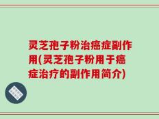 灵芝孢子粉治癌症副作用(灵芝孢子粉用于癌症治疗的副作用简介)