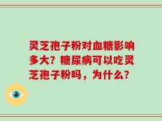 灵芝孢子粉对血糖影响多大？糖尿病可以吃灵芝孢子粉吗，为什么？