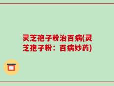 灵芝孢子粉治百病(灵芝孢子粉：百病妙药)