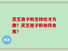 灵芝孢子粉怎样吃才方便？灵芝孢子粉如何食用？