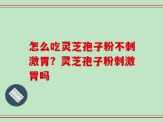 怎么吃灵芝孢子粉不刺激胃？灵芝孢子粉刺激胃吗
