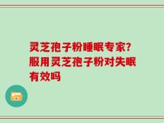 灵芝孢子粉睡眠专家？服用灵芝孢子粉对失眠有效吗