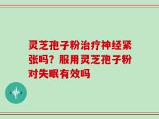 灵芝孢子粉治疗神经紧张吗？服用灵芝孢子粉对失眠有效吗