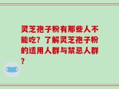 灵芝孢子粉有那些人不能吃？了解灵芝孢子粉的适用人群与禁忌人群？