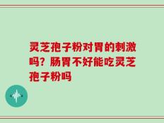 灵芝孢子粉对胃的刺激吗？肠胃不好能吃灵芝孢子粉吗