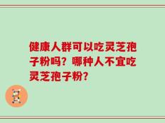 健康人群可以吃灵芝孢子粉吗？哪种人不宜吃灵芝孢子粉？