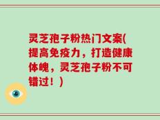灵芝孢子粉热门文案(提高免疫力，打造健康体魄，灵芝孢子粉不可错过！)