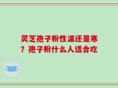 灵芝孢子粉性温还是寒？孢子粉什么人适合吃