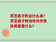 灵芝孢子粉含什么高？灵芝孢子粉功效与作用及用量是什么？