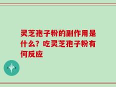灵芝孢子粉的副作用是什么？吃灵芝孢子粉有何反应