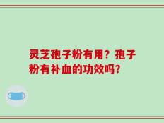 灵芝孢子粉有用？孢子粉有补血的功效吗？