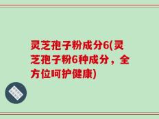 灵芝孢子粉成分6(灵芝孢子粉6种成分，全方位呵护健康)