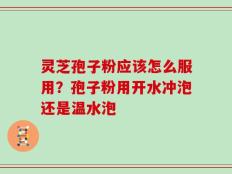 灵芝孢子粉应该怎么服用？孢子粉用开水冲泡还是温水泡