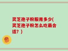 灵芝孢子粉服用多少(灵芝孢子粉怎么吃最合适？)