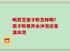 喝灵芝孢子粉怎样喝？孢子粉用开水冲泡还是温水泡