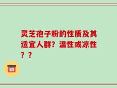 灵芝孢子粉的性质及其适宜人群？温性或凉性？？