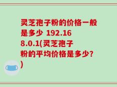 灵芝孢子粉的价格一般是多少 192.168.0.1(灵芝孢子粉的平均价格是多少？)
