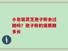 小包装灵芝孢子粉会过期吗？孢子粉的保质期多长