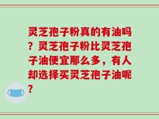 灵芝孢子粉真的有油吗？灵芝孢子粉比灵芝孢子油便宜那么多，有人却选择买灵芝孢子油呢？