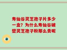 寿仙谷灵芝孢子片多少一盒？为什么寿仙谷破壁灵芝孢子粉那么贵呢