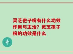 灵芝孢子粉有什么功效作用与主治？灵芝孢子粉的功效是什么