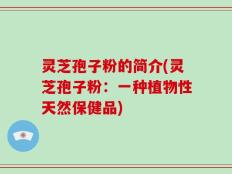 灵芝孢子粉的简介(灵芝孢子粉：一种植物性天然保健品)